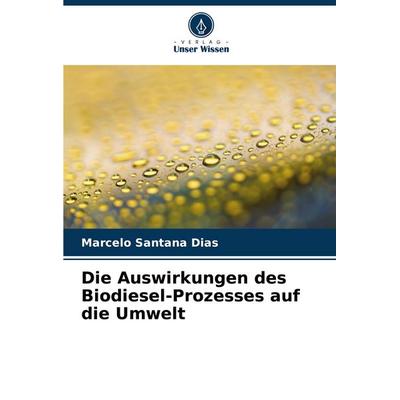 Die Auswirkungen des Biodiesel-Prozesses auf die Umwelt, Taschenbuch von Marcelo Santana Dias, Verlag Unser Wissen, 978-620-6-80707-0