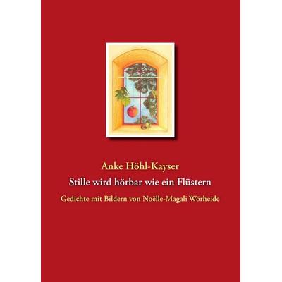 Stille wird hörbar wie ein Flüstern, Gebundene Ausgabe von Anke Höhl-Kayser, BoD – Books on Demand, 978-3-8391-5503-5