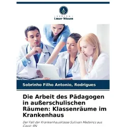 Die Arbeit des Pädagogen in ausserschulischen Räumen: Klassenräume im Krankenhau, Ratgeber von Antonio Rodrigues Sobrinho Filho