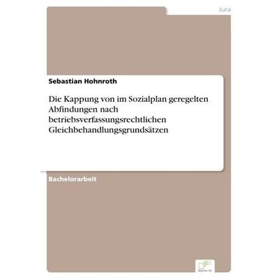 Die Kappung von im Sozialplan geregelten Abfindungen nach betriebsverfassungsrechtlichen Gleichbehandlungsgrundsätzen, Taschenbuch von Sebastian