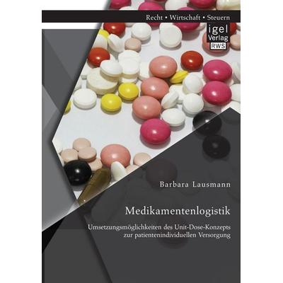 Medikamentenlogistik: Umsetzungsmöglichkeiten des Unit-Dose-Konzepts zur patientenindividuellen Versorgung, Taschenbuch von Barbara Lausmann, Igel