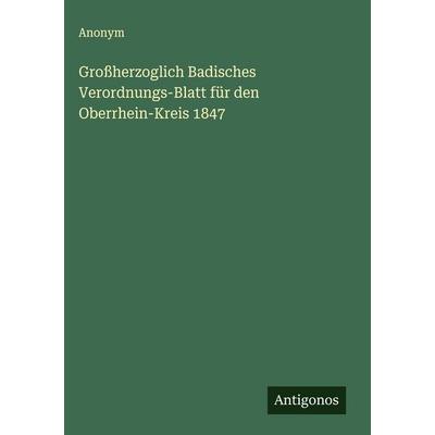 Großherzoglich Badisches Verordnungs-Blatt für den Oberrhein-Kreis 1847, Gebundene Ausgabe von Anonym, Antigonos Verlag, 978-3-563-47425-9