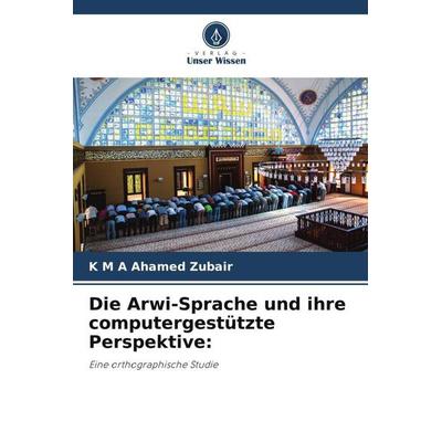 Die Arwi-Sprache und ihre computergestützte Perspektive:, Taschenbuch von K. M. A. Ahamed Zubair, Verlag Unser Wissen, 978-620-4-98895-5