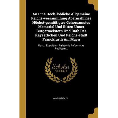 An Eine Hoch-Löbliche Allgemeine Reichs-Versammlung Abermahliges Höchst-Gemüßigtes Gehorsamstes Memorial Und Bitten Unser Burgermeistern Und Rath Der,
