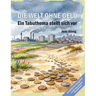 Die Welt ohne Geld (erweitert), Taschenbuch von Jens König, BoD – Books on Demand, 978-3-696-72004-9