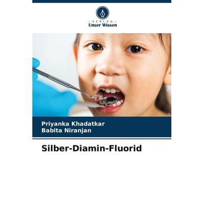 Silber-Diamin-Fluorid, Taschenbuch von Priyanka Khadatkar,Babita Niranjan, Verlag Unser Wissen, 978-620-7-97919-6