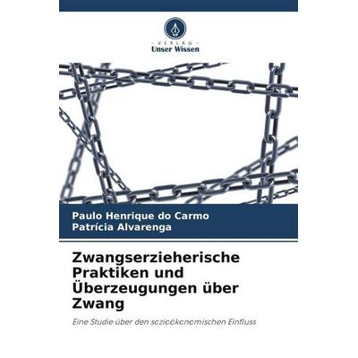Zwangserzieherische Praktiken und Überzeugungen über Zwang, Taschenbuch von Paulo Henrique do Carmo,Patrícia Alvarenga, Verlag Unser Wissen,
