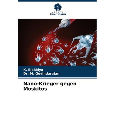 Nano-Krieger gegen Moskitos, Taschenbuch von K. Elakkiya,M. Govindarajan, Verlag Unser Wissen, 978-620-6-88050-9