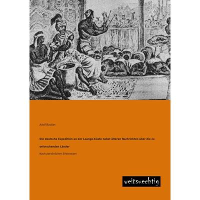 Die deutsche Expedition an der Loango-Küste nebst älteren Nachrichten über die zu erforschenden Länder, Taschenbuch von Adolf Bastian, Weitsuechtig,