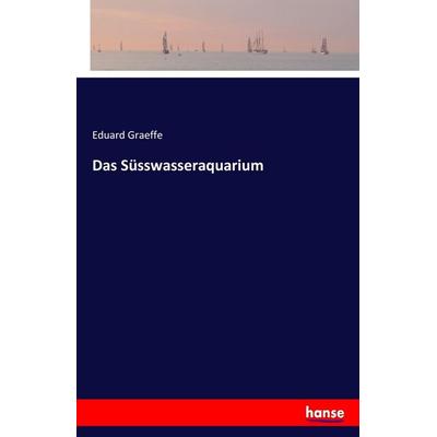 Das Süsswasseraquarium, Taschenbuch von Eduard Graeffe, Hansebooks, 978-3-7411-8484-0