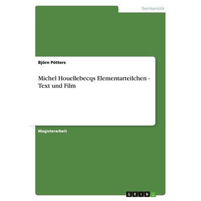 Michel Houellebecqs Elementarteilchen - Text und Film, Taschenbuch von Björn Pötters, GRIN, 978-3-640-11766-6