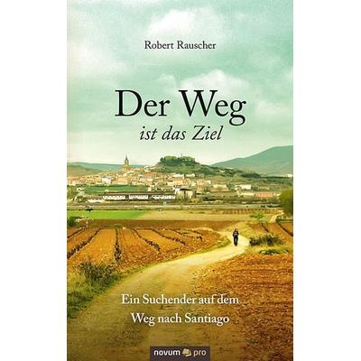 Der Weg ist das Ziel - Ein Suchender auf dem Weg nach Santiago, Taschenbuch von Robert Rauscher, Novum Verlag, 978-3-99048-534-7