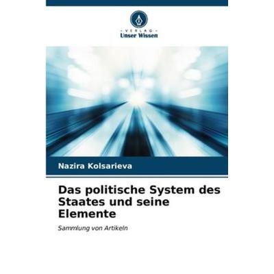 Das politische System des Staates und seine Elemente, Taschenbuch von Nazira Kolsarieva, Verlag Unser Wissen, 978-620-6-58413-1