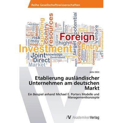 Etablierung ausländischer Unternehmen am deutschen Markt, Taschenbuch von John Witt, AV Akademikerverlag, 978-3-639-46597-6