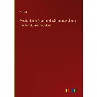 Mechanische Arbeit und Wärmeentwicklung bei der Muskelthätigkeit, Gebundene Ausgabe von A. Fick, Outlook, 978-3-368-49927-3