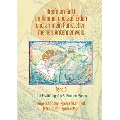 Briefe an Gott im Himmel und auf Erden und an mein Pünktchen, meinen Antennenwels und Erzählung des 5. Buches Moses - Band 6, Gebundene Ausgabe von