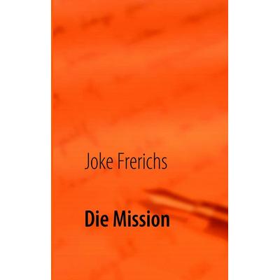 Die Mission, Gebundene Ausgabe von Joke Frerichs, BoD – Books on Demand, 978-3-8391-4372-8