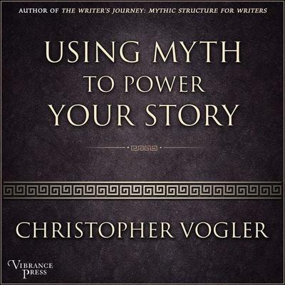 Using Myth to Power Your Story - Christopher Vogler, Audio, 9798890931856