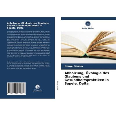 Abholzung, Ökologie des Glaubens und Gesundheitspraktiken in Sapele, Delta, Taschenbuch von Ikenyei Sandra, Verlag Unser Wissen, 978-620-3-93278-2
