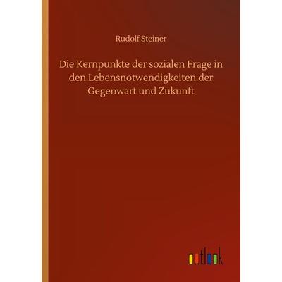 Die Kernpunkte der sozialen Frage in den Lebensnotwendigkeiten der Gegenwart und Zukunft, Taschenbuch von Rudolf Steiner, BoD - Books on Demand,