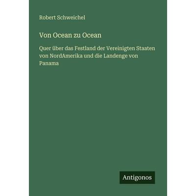 Von Ocean zu Ocean, Taschenbuch von Robert Schweichel, Antigonos Verlag, 978-3-386-48704-7