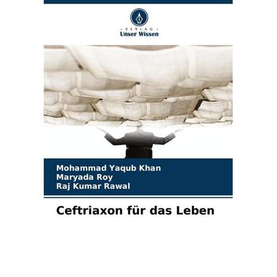 Ceftriaxon für das Leben, Taschenbuch von Mohammad Yaqub Khan,Maryada Roy,Raj Kumar Rawal, Verlag Unser Wissen, 978-620-8-86659-4