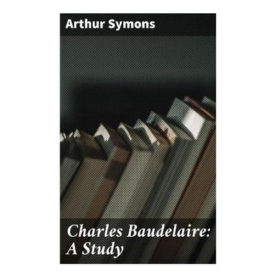 Charles Baudelaire: A Study, Taschenbuch von Arthur Symons, Good Press, 978-80-272-9043-7