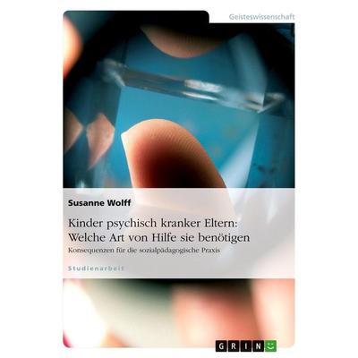 Kinder psychisch kranker Eltern: Welche Art von Hilfe sie benötigen, Taschenbuch von Susanne Wolff, GRIN, 978-3-638-87643-8