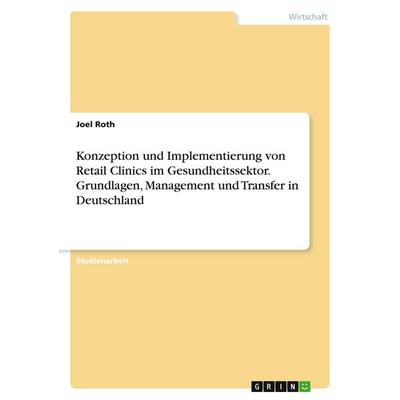 Konzeption und Implementierung von Retail Clinics im Gesundheitssektor. Grundlagen, Management und Transfer in Deutschland, Taschenbuch von Joel Roth,