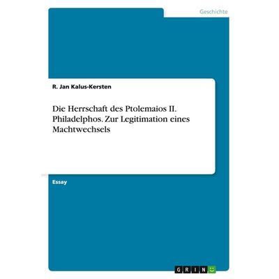 Die Herrschaft des Ptolemaios II. Philadelphos.Zur Legitimation eines Machtwechsels, Taschenbuch von R. Jan Kalus-Kersten, GRIN, 978-3-668-07602-0