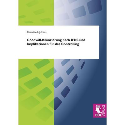 Goodwill-Bilanzierung nach IFRS und Implikationen für das Controlling, Taschenbuch von Cornelia A. J. Haas, Josef Eul Verlag, 978-3-89936-785-0