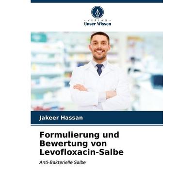 Formulierung und Bewertung von Levofloxacin-Salbe, Taschenbuch von Jakeer Hassan, Verlag Unser Wissen, 978-620-6-89514-5