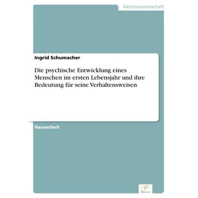 Die psychische Entwicklung eines Menschen im ersten Lebensjahr und ihre Bedeutung für seine Verhaltensweisen, Taschenbuch von Ingrid Schumacher, GRIN,