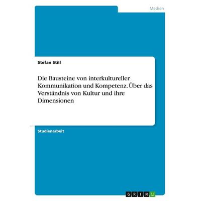 Die Bausteine von interkultureller Kommunikation und Kompetenz. Über das Verständnis von Kultur und ihre Dimensionen, Taschenbuch von Stefan Still,