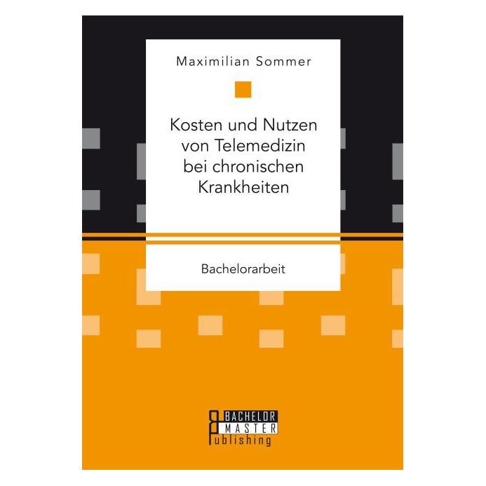 Bachelor + Master Kosten und Nutzen von Telemedizin bei chronischen Krankheiten (Deutsch, Maximilian Sommer, 2016) (8624860)
