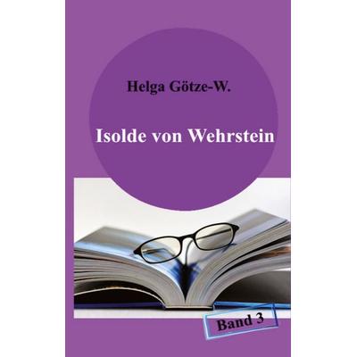 Isolde von Wehrstein, Gebundene Ausgabe von Helga Götze-W., Tredition, 978-3-347-96108-1