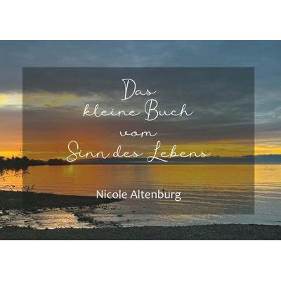 Das kleine Buch vom Sinn des Lebens, Taschenbuch von Nicole Altenburg, Buchschmiede, 978-3-99152-961-3