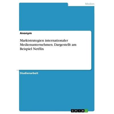 Marktstrategien internationaler Medienunternehmen. Dargestellt am Beispiel Netflix, Taschenbuch von Anonym, GRIN, 978-3-346-70845-8