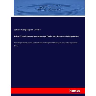 Briefe: Verzeichniss unter Angabe von Quelle, Ort, Datum un Aufangsworten, Taschenbuch von Johann Wolfgang von Goethe, Hansebooks, 978-3-7436-2452-8