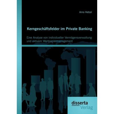 Kerngeschäftsfelder im Private Banking: Eine Analyse von individueller Vermögensverwaltung und aktivem Wertpapiermanagement, Taschenbuch von Arno