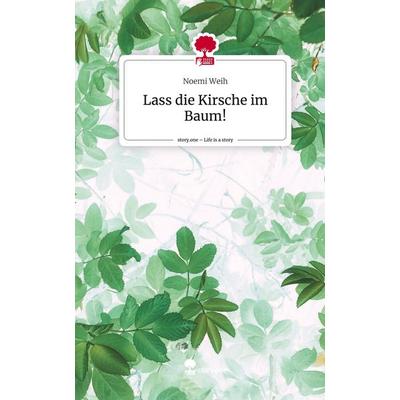 Lass die Kirsche im Baum!. Life is a Story - story.one, Gebundene Ausgabe von Noemi Weih, Story.one publishing, 978-3-7108-9155-7
