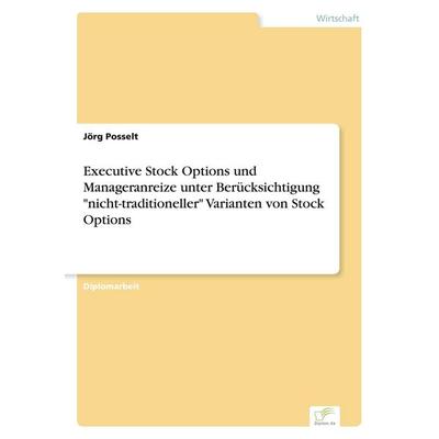 Executive Stock Options und Manageranreize unter Berücksichtigung 'nicht-traditioneller' Varianten von Stock Options, Taschenbuch von Jörg Posselt,