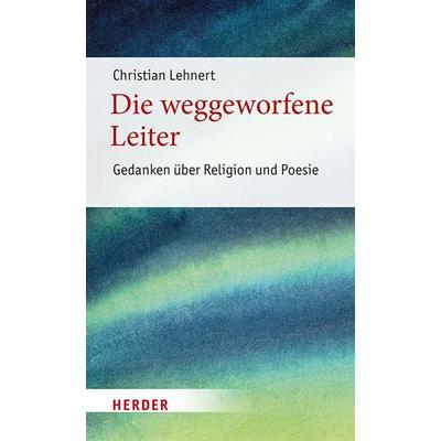 Die weggeworfene Leiter, Gebundene Ausgabe von Christian Lehnert, Herder, 978-3-451-39487-4