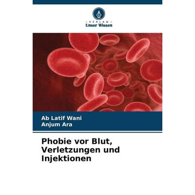 Phobie vor Blut, Verletzungen und Injektionen, Taschenbuch von Ab Latif Wani,Anjum Ara, Verlag Unser Wissen