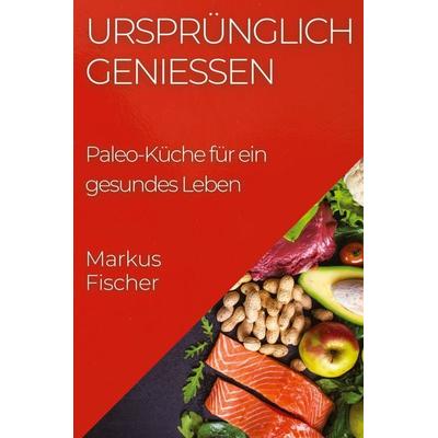 Ursprünglich genießen, Taschenbuch von Markus Fischer, Markus Fischer, 978-1-83559-458-2