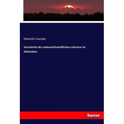 Geschichte der volkswirthschaftlichen Literatur im Mittelalter, Taschenbuch von Heinrich Contzen, Hansebooks, 978-3-7436-0045-4