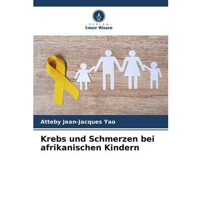 Krebs und Schmerzen bei afrikanischen Kindern, Taschenbuch von Atteby Jean-Jacques Yao, Verlag Unser Wissen, 978-620-9-59436-6