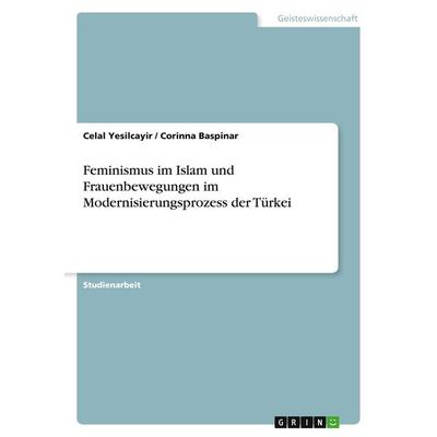 Feminismus im Islam und Frauenbewegungen im Modernisierungsprozess der Türkei, Taschenbuch von Celal Yesilcayir,Corinna Baspinar, GRIN,