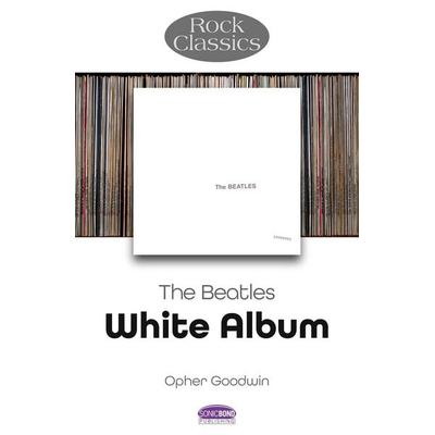 The Beatles: White Album - Rock Classics, von Opher Goodwin, Sonicbond Publishing, 978-1-78952-333-1