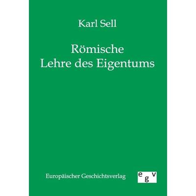 Römische Lehre des Eigentums, Taschenbuch von Karl Sell, Europäischer Geschichtsverlag, 978-3-86382-231-6